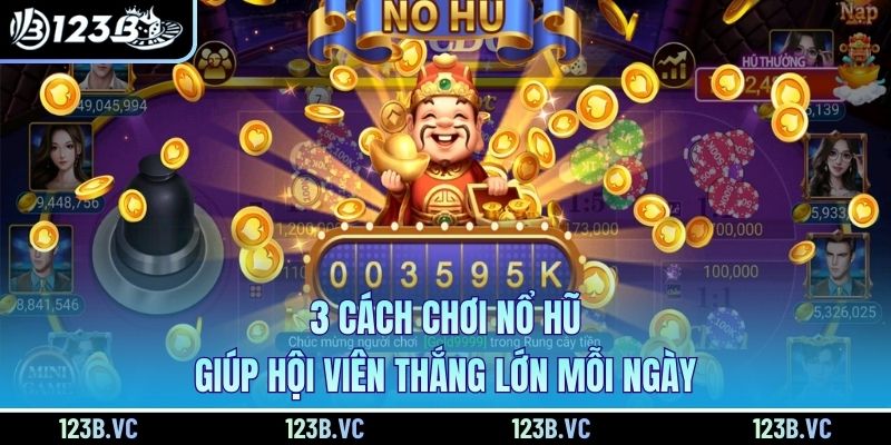 3 cách chơi nổ hũ giúp hội viên thắng lớn mỗi ngày