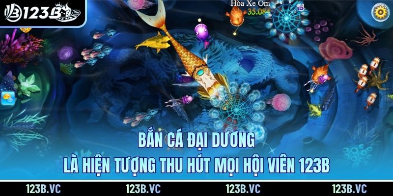Bắn cá đại dương là hiện tượng thu hút mọi hội viên 123B