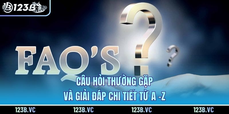 Câu hỏi thường gặp và giải đáp chi tiết từ A -Z