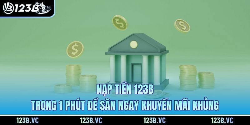 Nạp Tiền 123B Trong 1 Phút Để Săn Ngay Khuyến Mãi Khủng
