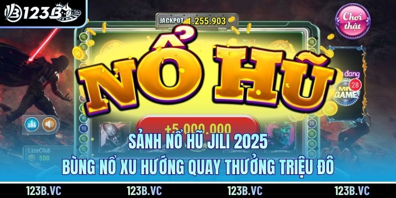 Sảnh Nổ Hũ JILI 2025 Bùng Nổ Xu Hướng Quay Thưởng Triệu Đô